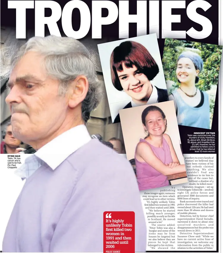  ??  ?? DYING MAN Tobin, 74, has cancer and is said to be frail. Pic: Paul Chappells
INNOCENT VICTIMS Tobin was convicted over the murders of Vicky Hamilton, 15, above left, Dinah McNicol, 18, above, and Angelika Kluk, 23, left. However, he has admitted to fellow cons in prison that he has killed at least 10 more women