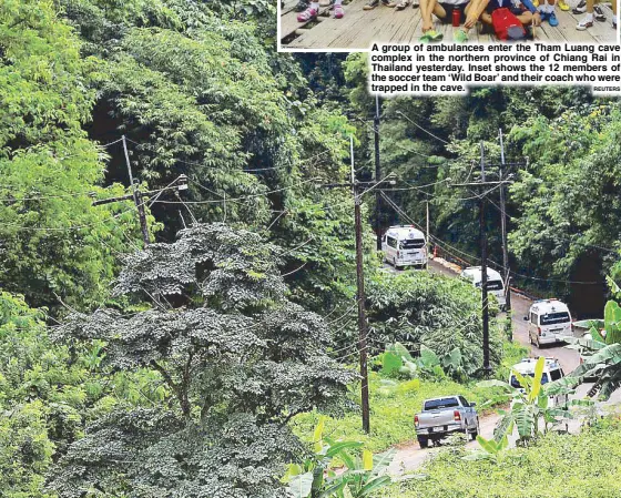  ?? REUTERS ?? A group of ambulances enter the Tham Luang cave complex in the northern province of Chiang Rai in Thailand yesterday. Inset shows the 12 members of the soccer team ‘Wild Boar’ and their coach who were trapped in the cave.