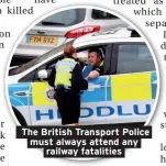  ??  ?? The British Transport Police must always attend any railway fatalities