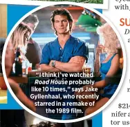  ?? ?? “I think I’ve watched Road House probably like 10 times,” says Jake Gyllenhaal, who recently starred in a remake of the 1989 film.
