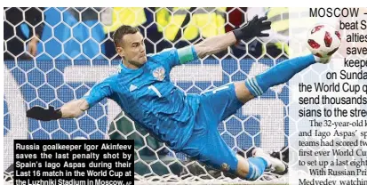  ?? AP ?? Russia goalkeeper Igor Akinfeev saves the last penalty shot by Spain’s Iago Aspas during their Last 16 match in the World Cup at the Luzhniki Stadium in Moscow.