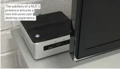  ??  ?? The subtlety of a NUC’s presence ensures a non-intrusive user desktop experience.