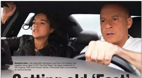  ??  ?? Domestic bliss: Letty (Michelle Rodriguez) and Dom (Vin Diesel) ride together once again in “F9: The Fast Saga,” the latest installmen­t of the ongoing “Fast and Furious” series, a franchise that’s now entering its second decade.