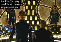  ??  ?? Star Trek Discovery: ship interiors deserve a higher resolution