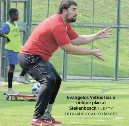  ?? / LEFTY SHIVAMBU/GALLO IMAGES ?? Evangelos Vellios has a unique plan at Stellenbos­ch.