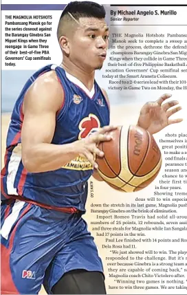  ??  ?? THE MAGNOLIA HOTSHOTS Pambansang Manok go for the series closeout against the Barangay Ginebra San Miguel Kings when they reengage in Game Three of their best-of-five PBA Governors’ Cup semifinals today.