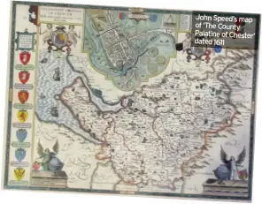  ??  ?? John Speed’s map of ‘The County Palatine of Chester’ dated 1611