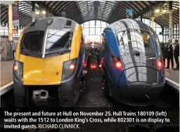  ?? RICHARD CLINNICK. ?? The present and future at Hull on November 25. Hull Trains 180109 (left) waits with the 1512 to London King’s Cross, while 802301 is on display to invited guests.