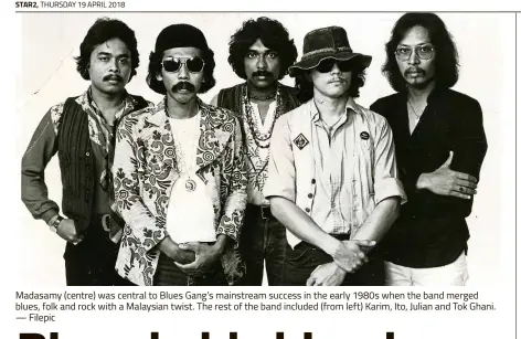  ?? — Filepic ?? Madasamy (centre) was central to Blues Gang’s mainstream success in the early 1980s when the band merged blues, folk and rock with a Malaysian twist. The rest of the band included (from left) Karim, Ito, Julian and Tok Ghani.