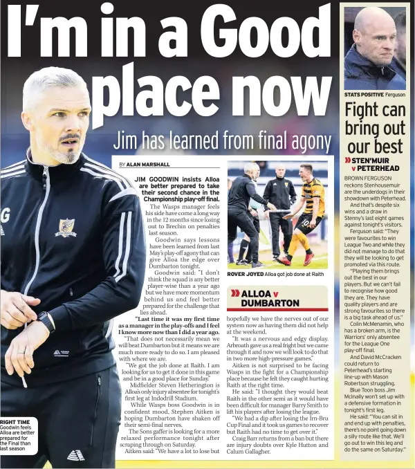  ??  ?? RIGHT TIME Goodwin feels Alloa are better prepared for the Final than last season ROVER JOYED Alloa got job done at Raith STATS POSITIVE Ferguson