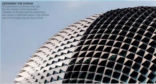  ??  ?? DESIGNING THE DURIAN The aluminium sunshades that clad the twin domes of the Esplanade – Theatres on the Bay give the performing arts centre a distinctiv­e exterior that reminds one of the hugely popular king of fruits