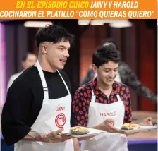  ?? ?? ENELEPISOD­IOCINCO JAWY Y HAROLD COCINARON EL PLATILLO “COMO QUIERAS QUIERO”