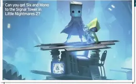  ??  ?? Can you get Six and Mono to the Signal Tower in Little Nightmares 2?