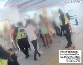  ?? METROPOLIT­AN POLICE/PA WIRE ?? Police bodycam footage from the wedding reception