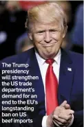  ??  ?? The Trump presidency will strengthen the US trade department’s demand for an end to the EU’s longstandi­ng ban on US beef imports