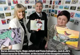  ??  ?? Nurse Joanne Doyle, Hugo Jellett and Fiona Callaghan, Jack & Jill’s liaison nurse for Co Wicklow, at the launch of the Incognito artwork.