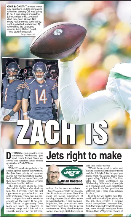  ?? Getty Images; AP ?? ONE & ONLY: The were never any questions in Jets camp over who their starting QB was going to be, it was always known the job would go to No. 2-overall draft pick Zach Wilson. Not every rookie enjoys such clarity, such as Justin Fields (inset, 1), who will be the backup to veteran Andy Dalton (inset, 14) to start the season.