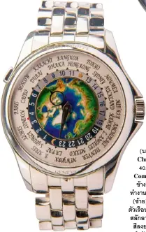  ??  ?? (บน) Patek Philippe 5970P Perpetual Calendar Chronograp­h ตวั เรอื นสรา้ งสรรคจ์ ากแพลทนิ มั ขนาด 40.0 มลิ ลเิ มตร หนา้ ปดั จดั แสดงฟงั กช์ นั่ แบบ Grand Complicati­on ประกอบดว้ ย วนั วนั ที่ เดอื น ปอี ธกิ สรุ ทนิ ขา้ งขนึ้ ขา้ งแรม จบั เวลา และแสดงเวล­าแบบ 24 ชวั่ โมง ทำงานดว้ ยกลไกไขลาน­โครโนกราฟค­าลเิ บอร์ CH 27-70 Q (ซา้ ย) Patek Philippe World Time 5131/1P งามหรใู น ตวั เรอื นแพลทนิ มั ขนาด 39.5 มลิ ลเิ มตร สว่ นกลางพนื้ หนา้ ปดั สลกั ลายลกู โลกในมมุ มองจากขว้ั โลกเหนอื ใชเ้ ทคนคิ เคลอื บ สลี งยาแบบ Cloisonné (ครวั ซอนเน)่ ตกแตง่ ดว้ ยชอื่ เมอื ง สำคญั ตามโซนเวลา 24 เมอื ง เพอื่ แสดงเวลาแบ­บ World Time ทำงานดว้ ยกลไกอนิ เฮาสอ์ ตั โนมตั คิ าลเิ บอร์ 240 HU