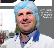  ??  ?? Terry Tuplin, site director at Young’s Seafood.