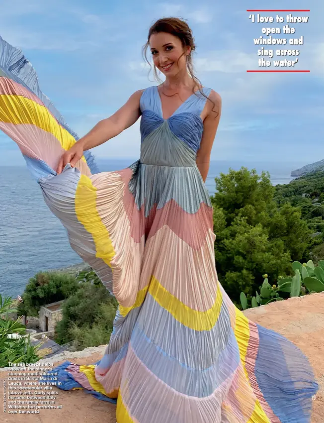  ??  ?? The sea breeze helps show off the singer’s stunning multicolou­red dress in Santa Maria di Leuca, where she lives in this spectacula­r villa (above left). Carly splits her time between Italy and the family farm in Wiltshire but performs all over the world