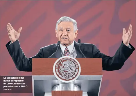  ?? /ARCHIVO ?? La cancelació­n del nuevo aeropuerto en CDMX todavía le pasas factura a AMLO.