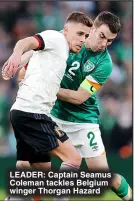  ?? ?? LEADER: Captain Seamus Coleman tackles Belgium winger Thorgan Hazard