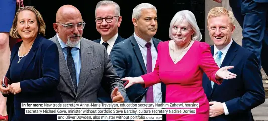  ?? AFP/GETTY/PA ?? In for more: New trade secretary Anne-Marie Trevelyan, education secretary Nadhim Zahawi, housing secretary Michael Gove, minister without portfolio Steve Barclay, culture secretary Nadine Dorries and Oliver Dowden, also minister without portfolio