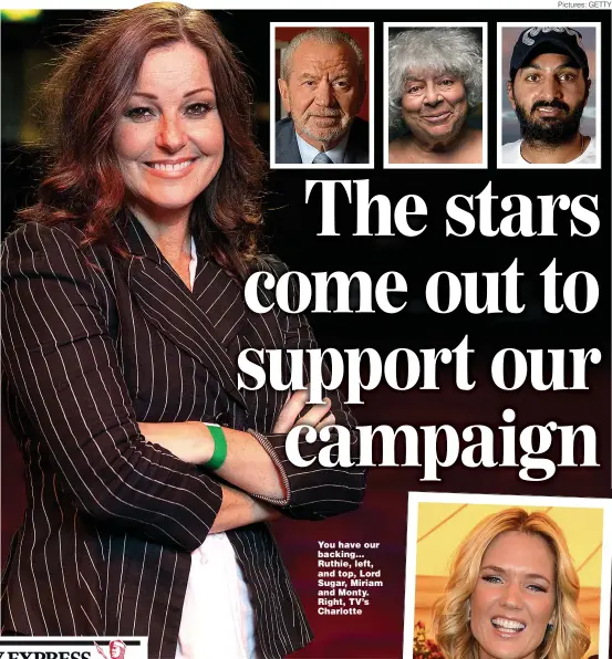  ?? Pictures: GETTY ?? You have our backing... Ruthie, left, and top, Lord Sugar, Miriam and Monty. Right, TV’s Charlotte