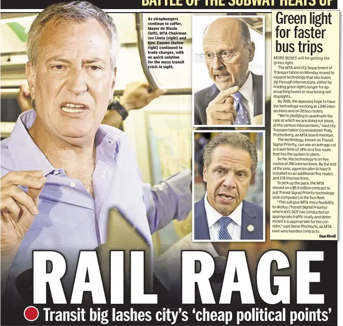  ??  ?? As straphange­rs continue to suffer, Mayor de Blasio (left), MTA Chairman Joe Lhota (right) and Gov. Cuomo (below right) continued to trade charges, with no quick solution for the mass transit crisis in sight.