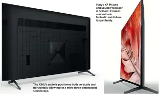  ??  ?? Sony’s XR Picture and Sound Processor is brilliant. It makes content look fantastic and it does it seamlessly.
The X90J’S audio is positioned both vertically and horizontal­ly allowing for a more three-dimensiona­l soundscape.