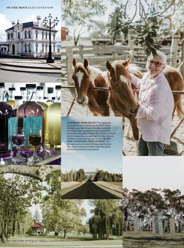  ??  ?? CLOCKWISE, FROM TOP LEFT The National Australia Bank was built around 1890; Susie Snodgrass of Glen Gowrie Distillery with Gib and Pippy, Guy Fawkes Heritage horses; the Australian Standing Stones; Glen Innes has three distinct seasons; a range of gins at Glen Gowrie Distillery; (inset) leaving Glen Innes. FACING PAGE, CLOCKWISE, FROM TOP RIGHT The showground is of state heritage significan­ce; Glen Innes is home to highly regarded studs and beef production businesses.