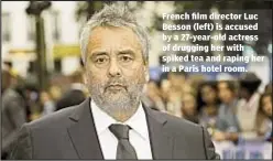  ??  ?? French ilm director Luc Besson (left) is accused by a 27-year-old actress of drugging her with spiked tea and raping her in a Paris hotel room.