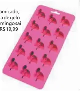  ??  ?? Na Camicado, forma de gelo de flamingo saipor R$ 19,99