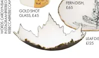  ??  ?? GOLD SHOT GLASS, £45 FERN DISH, £65 LEAF DISH, £125