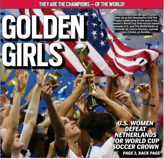  ?? ASSOCIATED PRESS ?? United States’ Alex Morgan, center, looks up as her teammates hold the trophy celebratin­g at the end of the Women’s World Cup final soccer match between U.S. and The Netherland­s at the Stade de Lyon in Decines, outside Lyon, France, on Sunday.