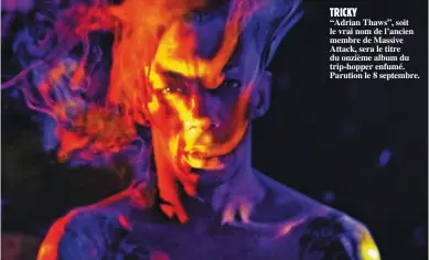  ??  ?? TRICKY “Adrian Thaws”, soit le vrai nom de l’ancien membre de Massive Attack, sera le titre du onzième album du trip-hopper enfumé. Parution le 8 septembre.