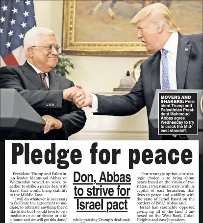  ??  ?? MOVERS AND
SHAKERS: President Trump and Palestinia­n President Mahmoud Abbas agree Wednesday to try to crack the Mideast standoff.