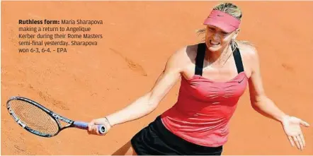  ??  ?? Ruthless form: Maria Sharapova making a return to Angelique Kerber during their Rome Masters semi-final yesterday. Sharapova won 6-3, 6-4. – EPA