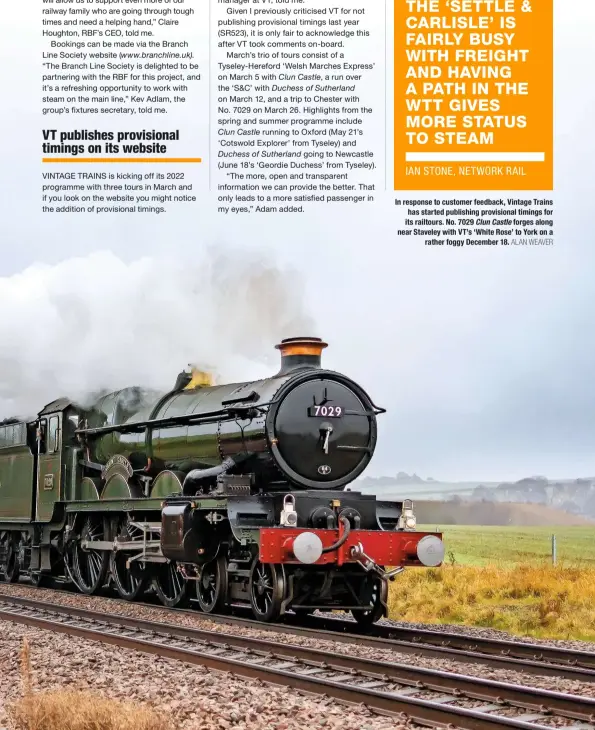  ?? ALAN WEAVER ?? In response to customer feedback, Vintage Trains has started publishing provisiona­l timings for its railtours. No. 7029 Clun Castle forges along near Staveley with VT’s ‘White Rose’ to York on a rather foggy December 18.