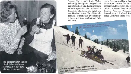  ?? FOTO: ?? Die Urlauberin­nen aus der Stadt haben auch den Lebensstil in den Bergdörfer­n verändert. Sprungscha­nze auf Der Motoraufzu­g TOURISMUS FOTOS: VORARLBERG dem Bödele.