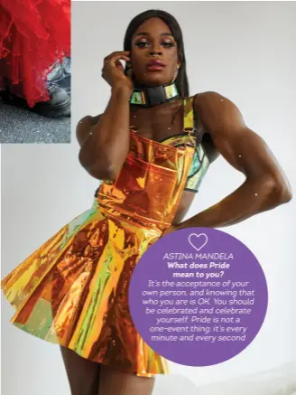  ??  ?? ASTINA MANDELA What does Pride
mean to you?
It’s the acceptance of your own person, and knowing that who you are is OK. You should be celebrated and celebrate
yourself. Pride is not a one- event thing: it’s every minute and every second