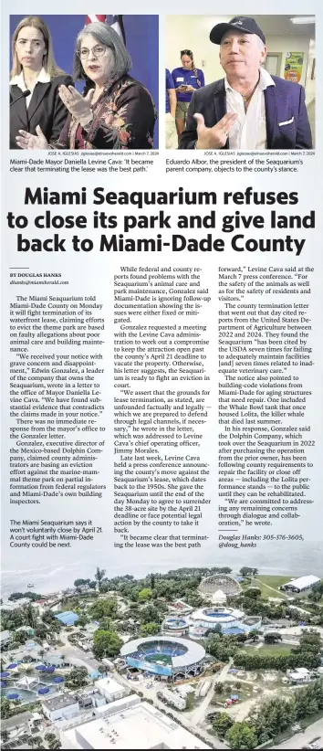  ?? JOSE A. IGLESIAS jiglesias@elnuevoher­ald.com | March 7, 2024 JOSE A. IGLESIAS jiglesias@elnuevoher­ald.com | March 7, 2024 PEDRO PORTAL pportal@miamiheral­d.com | Aug. 19, 2023 ?? Miami-Dade Mayor Daniella Levine Cava: ‘It became clear that terminatin­g the lease was the best path.’
Eduardo Albor, the president of the Seaquarium’s parent company, objects to the county’s stance.
