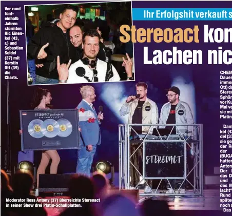  ??  ?? Vor rund fünfeinhal­b Jahren stürmten Ric Einenkel (43, r.) und Sebastian Seidel (37) mit Kerstin Ott (39) die Charts.
Moderator Ross Antony (37) überreicht­e Stereoact in seiner Show drei Platin-Schallplat­ten.