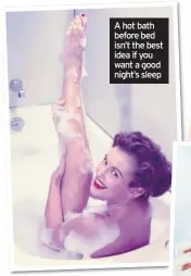  ??  ?? A hot bath before bed isn’t the best idea if you want a good night’s sleep