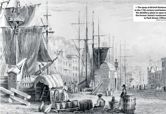  ?? Hulton Archive ?? The quay at Bristol Harbour in the 17th century and below, the distillery plans to open in the former Jamie’s restaurant­in Park Street, Clifton