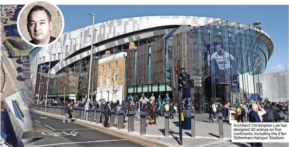  ?? ?? Architect Christophe­r Lee has designed 30 arenas on five continents, including the £1bn Tottenham Hotspur Stadium