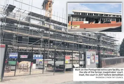  ?? RHONDDA CYNON TAF COUNCIL ?? Work on the Pontypridd extra care facility, on the site of the former magistrate­s’ court. Inset, the court in 2017 before demolition