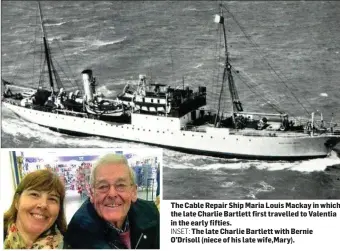  ??  ?? The Cable Repair Ship Maria Louis Mackay in which the late Charlie Bartlett first travelled to Valentia in the early fifties.
INSET: The late Charlie Bartlett with Bernie O’Drisoll (niece of his late wife,Mary).