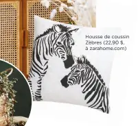  ??  ?? Housse de coussin Zèbres (22,90 $, à zarahome.com)