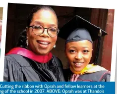  ??  ?? LEFT: Cutting the ribbon with Oprah and fellow learners at the opening of the school in 2007. ABOVE: Oprah was at Thando’s graduation from the University of Southern California last year.